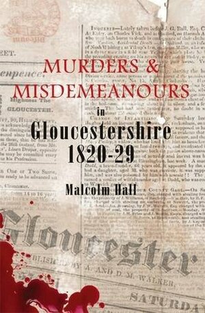 MurdersMisdemeanours in Gloucestershire 1820-29 by Malcolm Hall