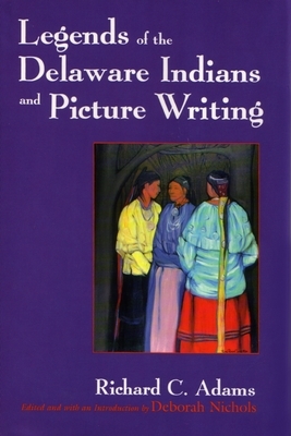 Legends of the Delaware Indians and Picture Writing (Revised) by Richard C. Adams