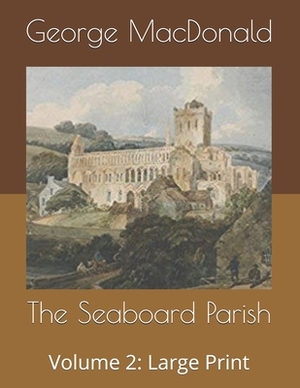 The Seaboard Parish, Volume 2: Large Print by George MacDonald