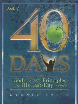 40 Days, Book 3: God's Health Principles for His Last-Day People by Dennis Smith