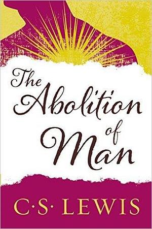 The Abolition of Man - How Education Develops Man's Sense of Morality by C.S. Lewis, C.S. Lewis