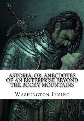 Astoria; Or, Anecdotes of an Enterprise Beyond the Rocky Mountains by Washington Irving