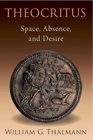 Theocritus: Space, Absence, and Desire by William G. Thalmann