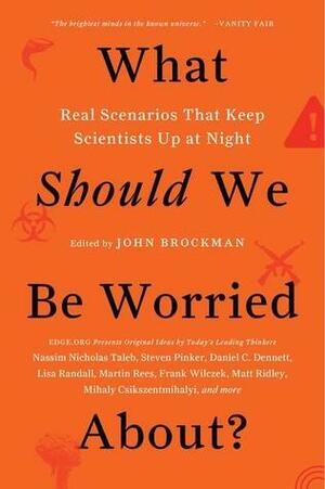 What Should We Be Worried About? Real Scenarios That Keep Scientists Up at Night by John Brockman