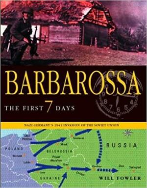 Barbarossa: The First Seven Days: Nazi Germany's 1941 Invasion of the Soviet Union by Will Fowler