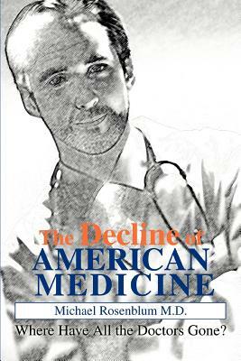 The Decline of American Medicine: Where Have All the Doctors Gone? by Michael Rosenblum