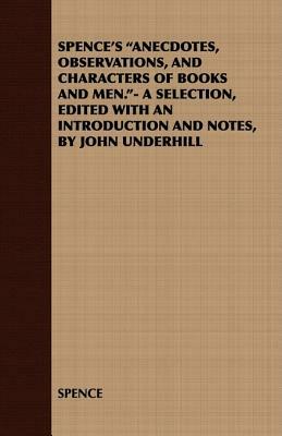 Spence's Anecdotes, Observations, and Characters of Books and Men.- A Selection, Edited with an Introduction and Notes, by John Underhill by Spence