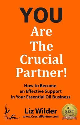 You Are The Crucial Partner: How to Become an Effective Support in Your Essential Oil Business by Liz Wilder