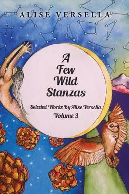 A Few Wild Stanzas: Poems by Alise Versella Volume 3 by Alise Versella