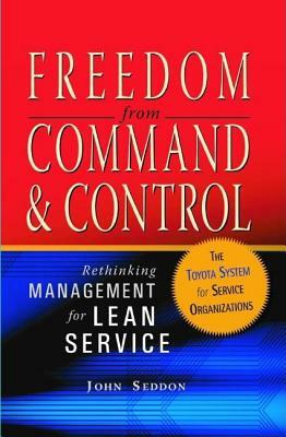 Freedom from Command and Control: Rethinking Management for Lean Service by John Seddon