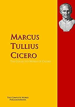 The Collected Works of Cicero: The Complete Works PergamonMedia by Marcus Tullius Cicero