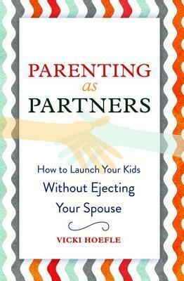 Parenting as Partners: How to Raise Your Kids Without Ejecting Your Spouse by Vicki Hoefle