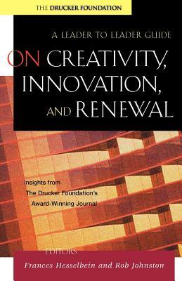 On Creativity, Innovation, and Renewal: A Leader to Leader Guide by Frances Hesselbein, Rob Johnston