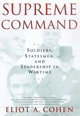 Supreme Command: Soldiers, Statesmen, and Leadership in Wartime by Eliot A. Cohen