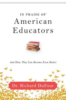 In Praise of American Educators: And How They Can Become Even Better by Richard Dufour