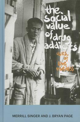 The Social Value of Drug Addicts: Uses of the Useless by J. Bryan Page, Merrill Singer