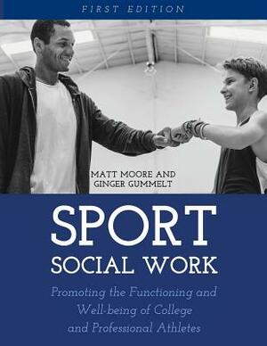 Sport Social Work: Promoting the Functioning and Well-being of College and Professional Athletes by Ginger Gummelt, Matt Moore