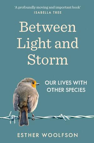 Between Light and Storm: How We Live with Other Species by Esther Woolfson