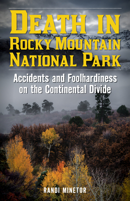 Death in Rocky Mountain National Park: Accidents and Foolhardiness on the Continental Divide by Randi Minetor