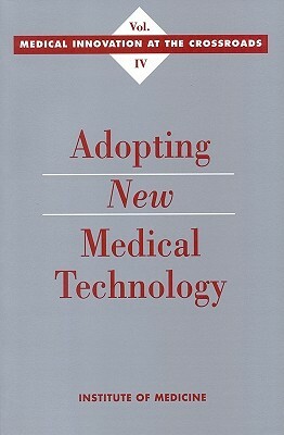 Adopting New Medical Technology by Institute of Medicine, Committee on Technological Innovation in