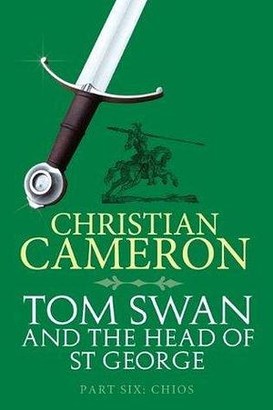 Tom Swan and the Head of St George Part Six: Chios by Christian Cameron, Christian Cameron