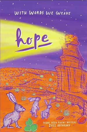 With Words We Weave: Texas High Plains Writers 2022 Anthology : Hope by Texas High Writers, Patsy Rae Dawson, Kim Black, Ashlyn Parker, Janda Raker, James D. Quiggle, Suzana Sandoval, Betty Reeves, Linda Broday, Rick Treon