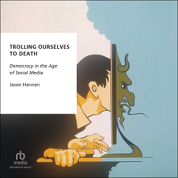 Trolling Ourselves to Death: Democracy in the Age of Social Media by Jason Hannan