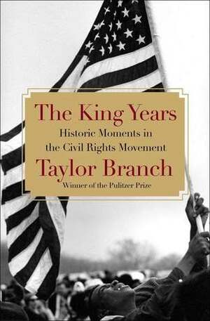 The King Years: Historic Moments in the Civil Rights Movement by Taylor Branch