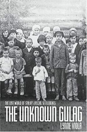 The Unknown Gulag: The Lost World of Stalin's Special Settlements by Lynne Viola