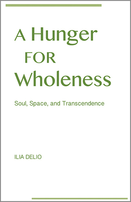 A Hunger for Wholeness: Soul, Space, and Transcendence by Ilia Delio