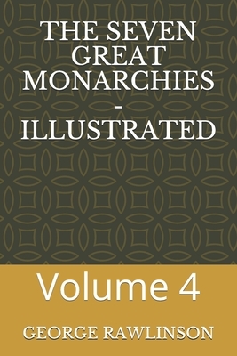 The Seven Great Monarchies - Illustrated: Volume 4 by George Rawlinson