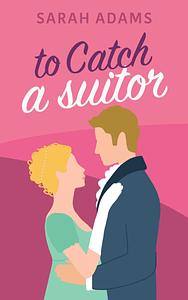 To Catch A Suitor by Sarah Adams