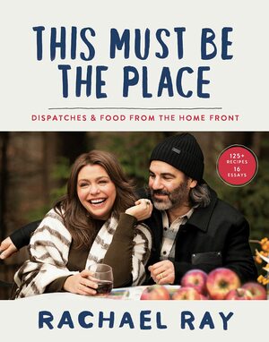 This Must Be the Place: Dispatches & Food from the Home Front by Rachael Ray