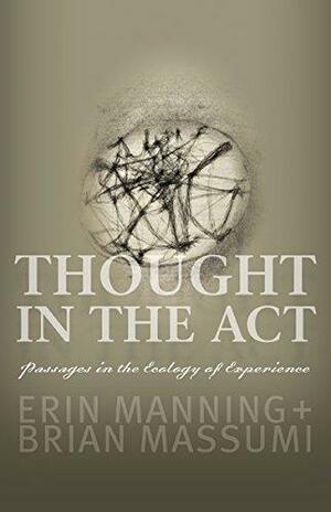 Thought in the Act: Passages in the Ecology of Experience by Erin Manning, Brian Massumi
