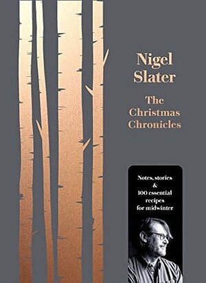 The Christmas Chronicles: Notes, Stories and 100 Essential Recipes for Midwinter by Nigel Slater