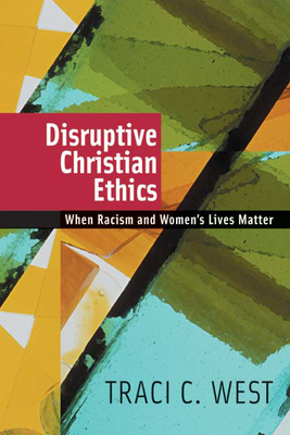 Disruptive Christian Ethics: When Racism and Women's Lives Matter by Traci C. West