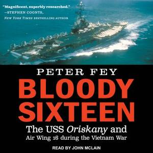 Bloody Sixteen: The USS Oriskany and Air Wing 16 During the Vietnam War by Peter Fey