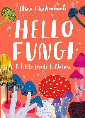 Hello Fungi: A Little Guide to Nature by Nina Chakrabarti