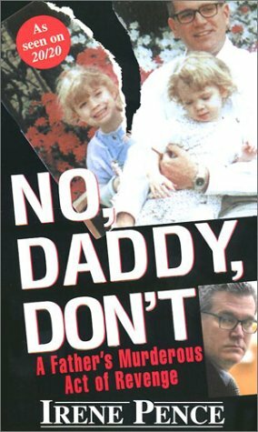 No, Daddy, Don't!: A Father's Murderous Act of Revenge by Irene Pence