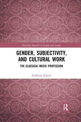 Gender, Subjectivity, and Cultural Work: The Classical Music Profession by Christina Scharff