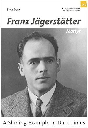 Franz Jägerstätter - Martyr: A Shining Example in Dark Times by Erna Putz