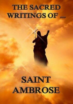 The Sacred Writings of Saint Ambrose: Extended Annotated Edition by Ambrose of Milan