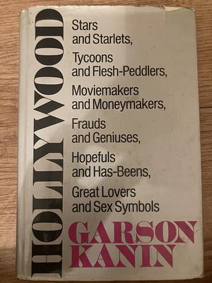 Hollywood: Stars and Starlets, Tycoons and Flesh-Peddlers, Moviemakers and Moneymakers, Frauds and Geniuses, Hopefuls and Has-Bee by Garson Kanin