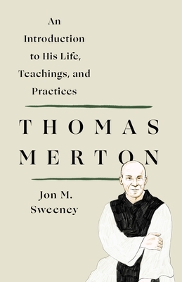 Thomas Merton: An Introduction to His Life, Teachings, and Practices by Jon M. Sweeney