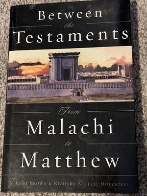 Between the Testaments: From Malachi to Matthew by Richard Neitzel Holzapfel, S. Kent Brown