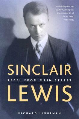 Sinclair Lewis: Rebel from Main Street by Richard R. Lingeman