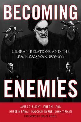Becoming Enemies: U.S.-Iran Relations and the Iran-Iraq War, 1979--1988 by Janet M. Lang, James G. Blight, John Tirman