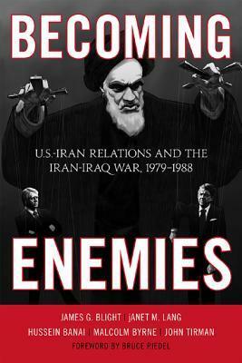 Becoming Enemies: U.S.-Iran Relations and the Iran-Iraq War, 1979--1988 by James G. Blight, John Tirman, Janet M. Lang