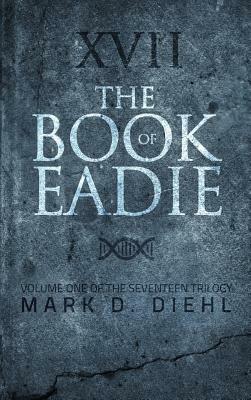 The Book of Eadie: Volume One of the Seventeen Trilogy by Mark D. Diehl