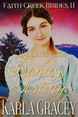 Mail Order Bride - Frances's Destiny: Clean and Wholesome Historical Western Cowboy Inspirational Romance by Karla Gracey